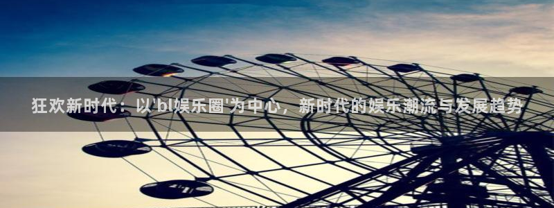 长征平台下载官网入口在哪：狂欢新时代：以\'bl娱乐圈\'为中心，新时代的娱乐潮