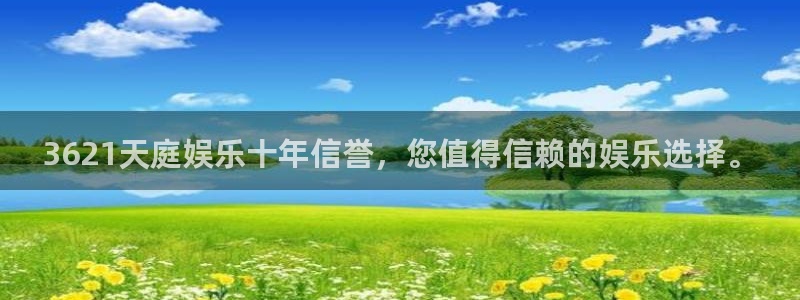长征平台路线1：3621天庭娱乐十年信誉，您值得信赖的娱乐选择。