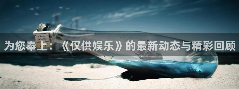 长征平台4官网：为您奉上：《仅供娱乐》的最新动态与精彩回顾