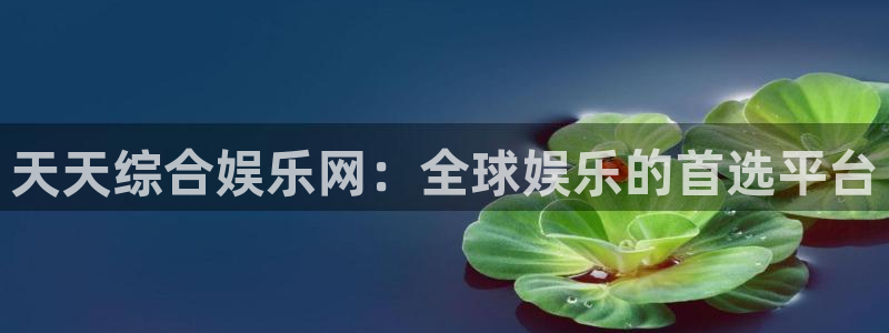 长征平台体育注册登录入口：天天综合娱乐网：全球娱乐的首选平台