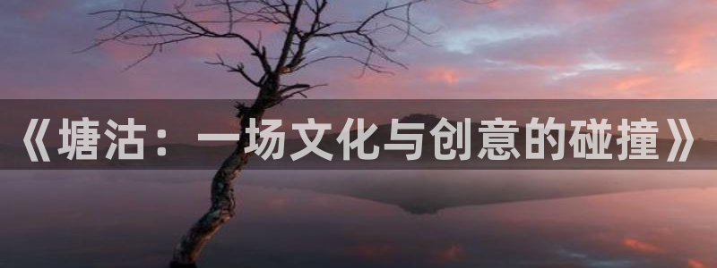 长征平台ccmpc麻将胡了：《塘沽：一场文化与创意的碰撞》